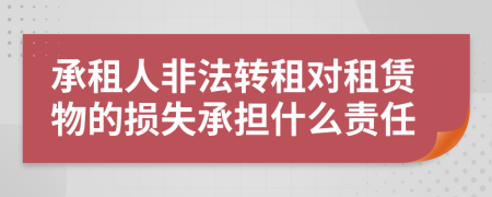 承租人非法转租对租赁物的损失承担什么责任