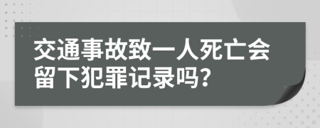 交通事故致一人死亡会留下犯罪记录吗？