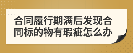 合同履行期满后发现合同标的物有瑕疵怎么办