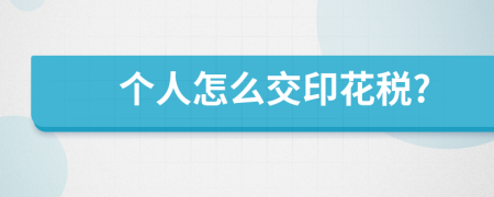 个人怎么交印花税?