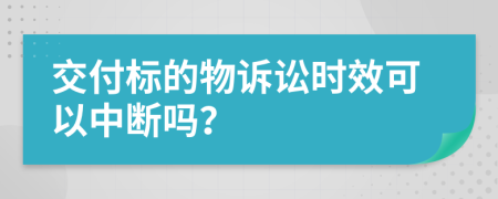 交付标的物诉讼时效可以中断吗？