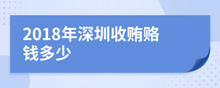 2018年深圳收贿赂钱多少