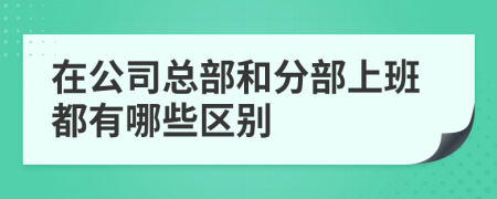 在公司总部和分部上班都有哪些区别