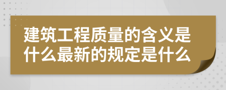建筑工程质量的含义是什么最新的规定是什么