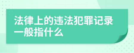 法律上的违法犯罪记录一般指什么