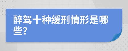 醉驾十种缓刑情形是哪些？