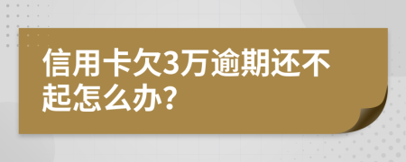 信用卡欠3万逾期还不起怎么办？