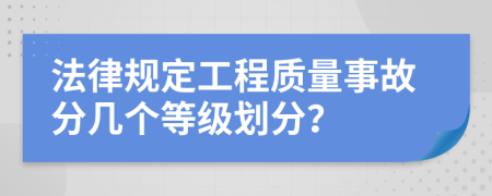 法律规定工程质量事故分几个等级划分？