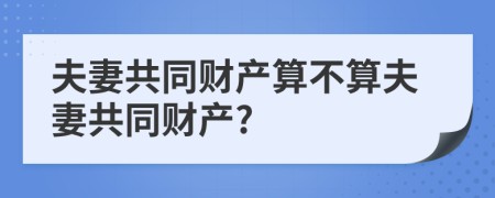 夫妻共同财产算不算夫妻共同财产?