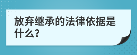 放弃继承的法律依据是什么？