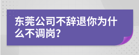 东莞公司不辞退你为什么不调岗？