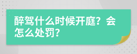 醉驾什么时候开庭？会怎么处罚？