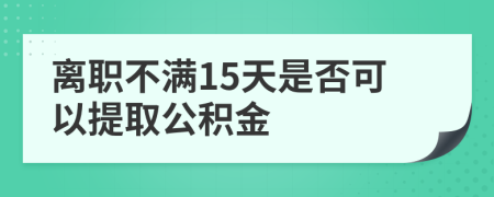 离职不满15天是否可以提取公积金