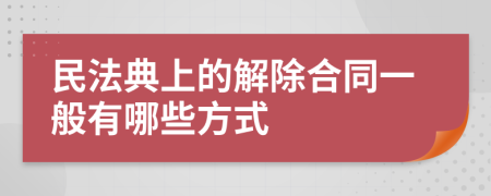 民法典上的解除合同一般有哪些方式