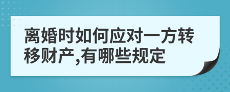 离婚时如何应对一方转移财产,有哪些规定