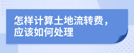 怎样计算土地流转费，应该如何处理