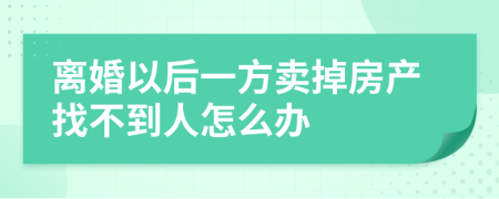 离婚以后一方卖掉房产找不到人怎么办