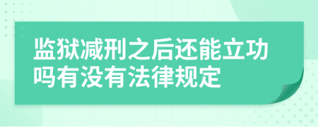 监狱减刑之后还能立功吗有没有法律规定