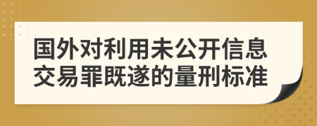 国外对利用未公开信息交易罪既遂的量刑标准