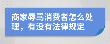 商家辱骂消费者怎么处理，有没有法律规定