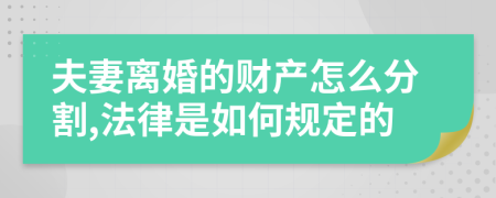 夫妻离婚的财产怎么分割,法律是如何规定的