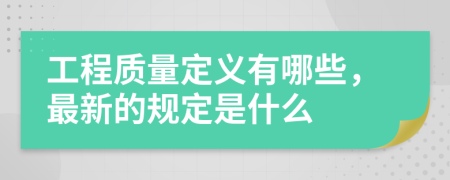 工程质量定义有哪些，最新的规定是什么