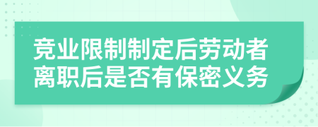 竞业限制制定后劳动者离职后是否有保密义务