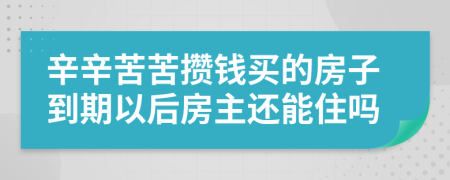 辛辛苦苦攒钱买的房子到期以后房主还能住吗