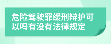 危险驾驶罪缓刑辩护可以吗有没有法律规定