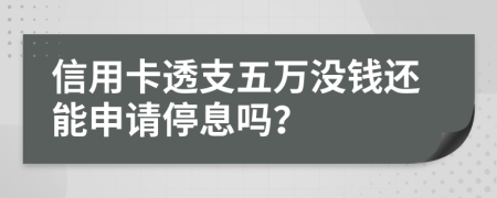 信用卡透支五万没钱还能申请停息吗？