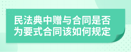 民法典中赠与合同是否为要式合同该如何规定