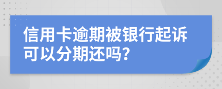 信用卡逾期被银行起诉可以分期还吗？