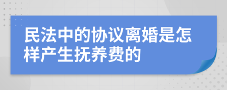 民法中的协议离婚是怎样产生抚养费的