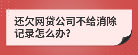 还欠网贷公司不给消除记录怎么办？