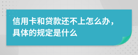 信用卡和贷款还不上怎么办，具体的规定是什么