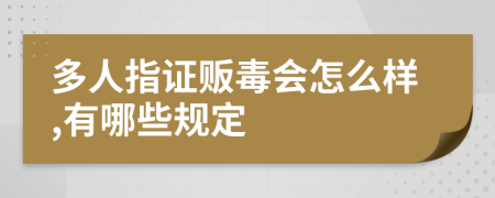 多人指证贩毒会怎么样,有哪些规定