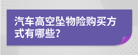 汽车高空坠物险购买方式有哪些？