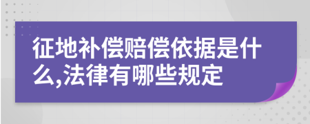 征地补偿赔偿依据是什么,法律有哪些规定