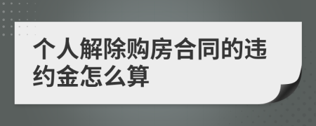 个人解除购房合同的违约金怎么算