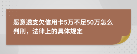 恶意透支欠信用卡5万不足50万怎么判刑，法律上的具体规定