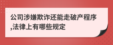 公司涉嫌欺诈还能走破产程序,法律上有哪些规定