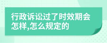 行政诉讼过了时效期会怎样,怎么规定的