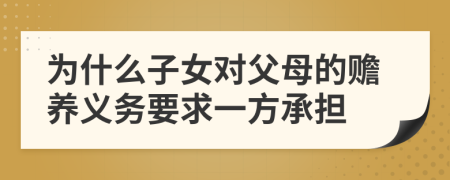 为什么子女对父母的赡养义务要求一方承担