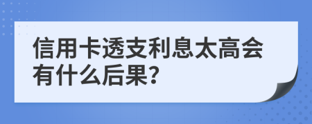 信用卡透支利息太高会有什么后果？