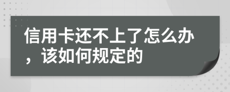 信用卡还不上了怎么办，该如何规定的