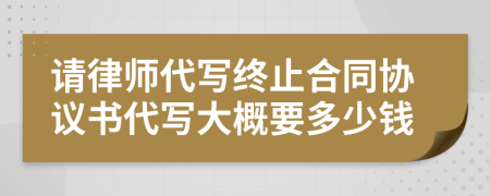 请律师代写终止合同协议书代写大概要多少钱