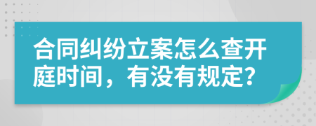 合同纠纷立案怎么查开庭时间，有没有规定？