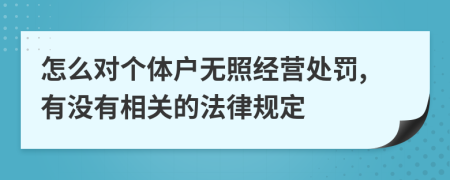 怎么对个体户无照经营处罚,有没有相关的法律规定