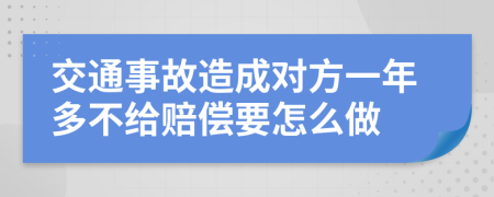 交通事故造成对方一年多不给赔偿要怎么做