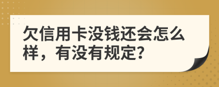 欠信用卡没钱还会怎么样，有没有规定？